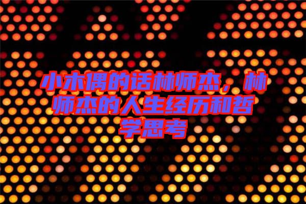 小木偶的話林師杰，林師杰的人生經(jīng)歷和哲學(xué)思考