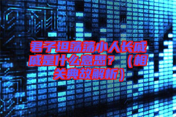 君子坦蕩蕩小人長(zhǎng)戚戚是什么意思？（相關(guān)典故解析）