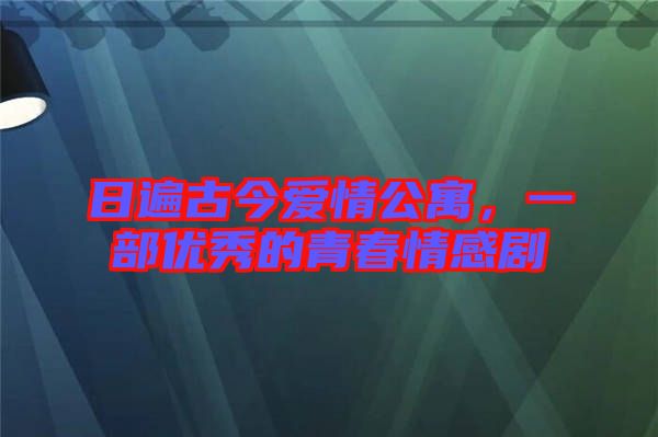 日遍古今愛情公寓，一部優(yōu)秀的青春情感劇