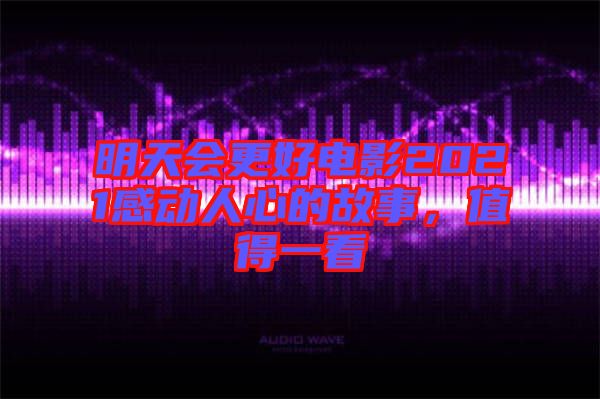 明天會(huì)更好電影2021感動(dòng)人心的故事，值得一看