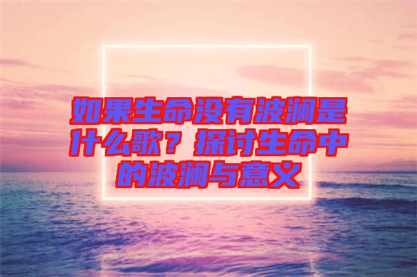 如果生命沒有波瀾是什么歌？探討生命中的波瀾與意義