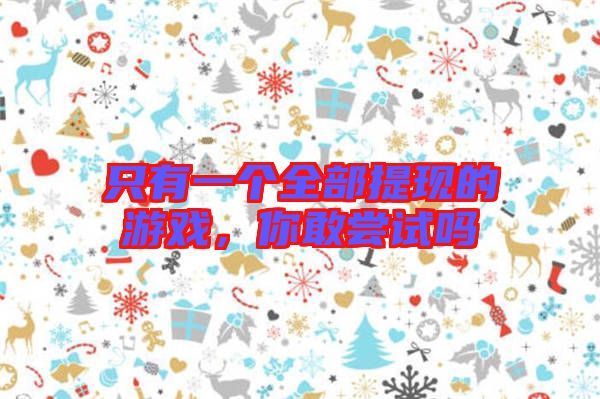 只有一個(gè)全部提現(xiàn)的游戲，你敢嘗試嗎