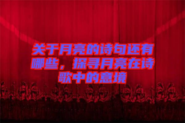 關(guān)于月亮的詩(shī)句還有哪些，探尋月亮在詩(shī)歌中的意境