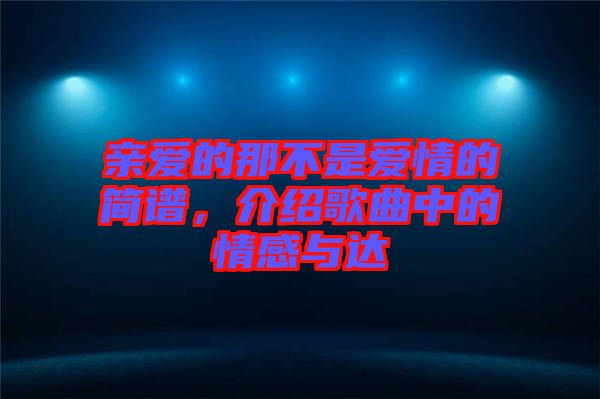 親愛的那不是愛情的簡譜，介紹歌曲中的情感與達(dá)