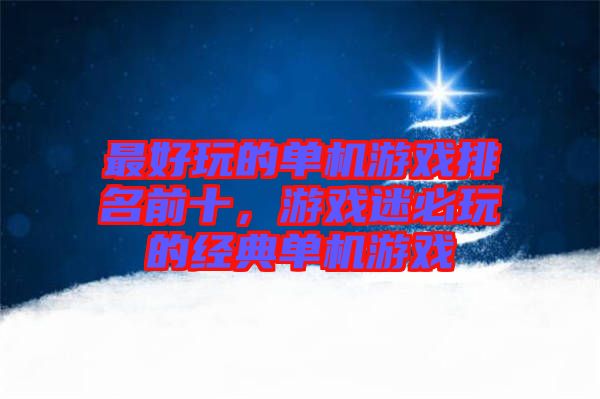 最好玩的單機(jī)游戲排名前十，游戲迷必玩的經(jīng)典單機(jī)游戲