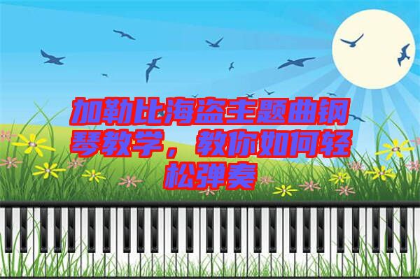 加勒比海盜主題曲鋼琴教學(xué)，教你如何輕松彈奏