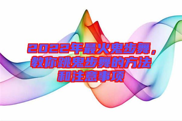 2022年最火鬼步舞，教你跳鬼步舞的方法和注意事項