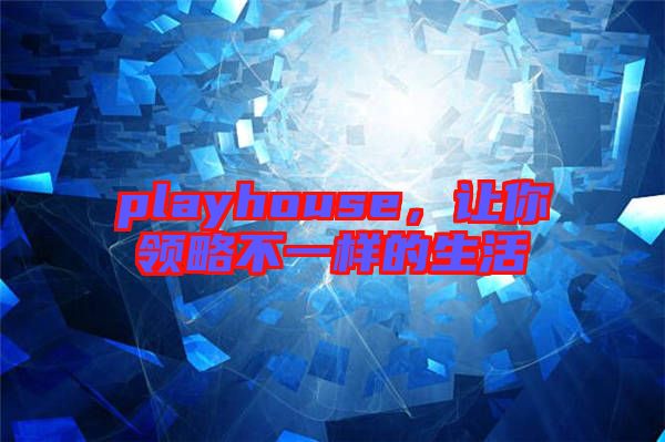 playhouse，讓你領略不一樣的生活