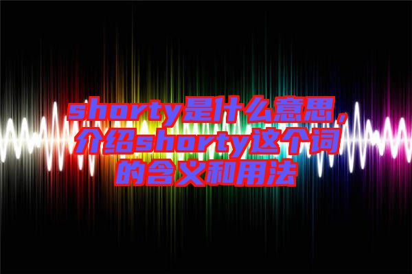 shorty是什么意思，介紹shorty這個詞的含義和用法