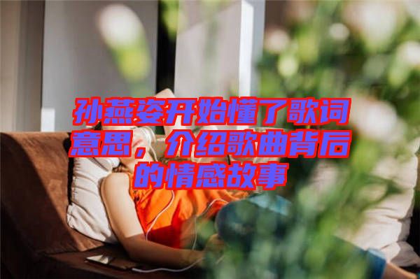 孫燕姿開(kāi)始懂了歌詞意思，介紹歌曲背后的情感故事