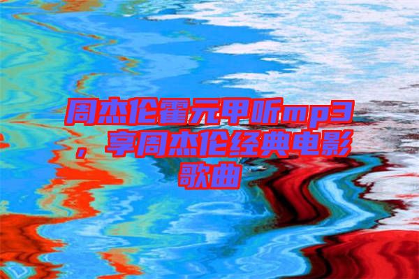 周杰倫霍元甲聽mp3，享周杰倫經(jīng)典電影歌曲