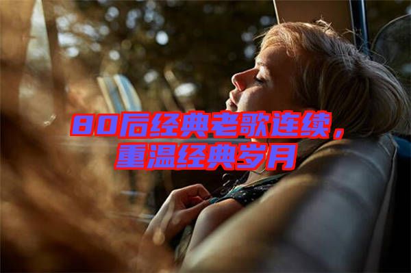 80后經(jīng)典老歌連續(xù)，重溫經(jīng)典歲月