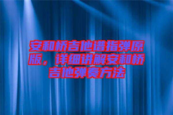 安和橋吉他譜指彈原版，詳細講解安和橋吉他彈奏方法