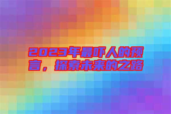 2023年最嚇人的預(yù)言，探索未來的之路