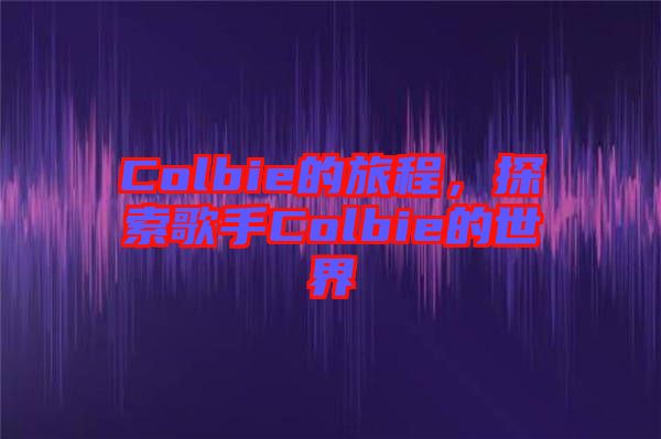 Colbie的旅程，探索歌手Colbie的世界