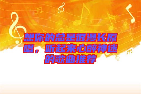 想你的總是很漫長原唱，聽起來心醉神迷的歌曲推薦