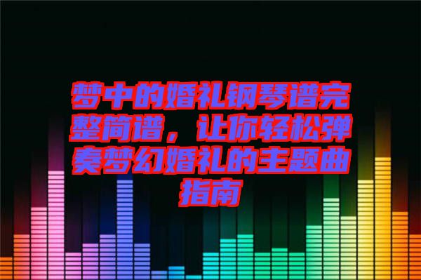 夢中的婚禮鋼琴譜完整簡譜，讓你輕松彈奏夢幻婚禮的主題曲指南