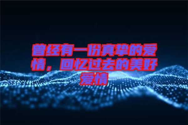 曾經(jīng)有一份真摯的愛情，回憶過去的美好愛情