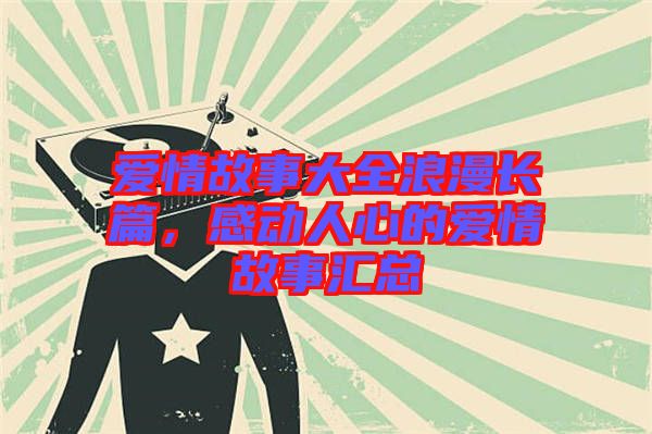 愛情故事大全浪漫長篇，感動人心的愛情故事匯總