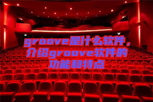 groove是什么軟件，介紹groove軟件的功能和特點(diǎn)