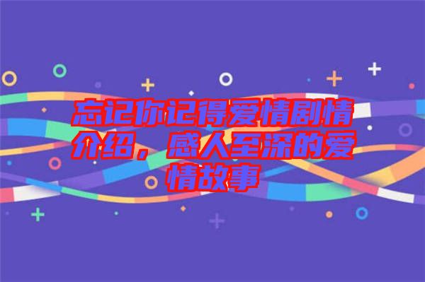 忘記你記得愛情劇情介紹，感人至深的愛情故事