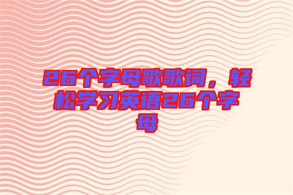 26個字母歌歌詞，輕松學(xué)習(xí)英語26個字母