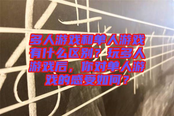 多人游戲和單人游戲有什么區(qū)別？玩多人游戲后，你對單人游戲的感受如何？