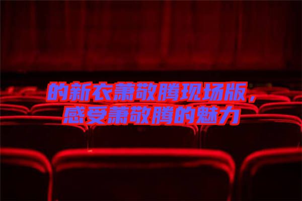 的新衣蕭敬騰現(xiàn)場版，感受蕭敬騰的魅力