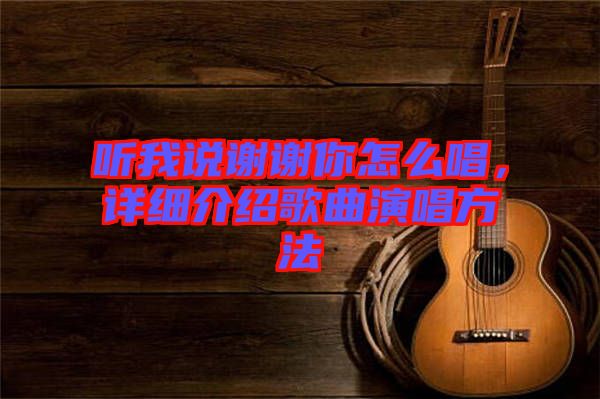 聽我說謝謝你怎么唱，詳細(xì)介紹歌曲演唱方法