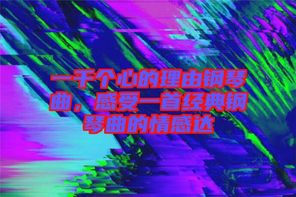 一千個心的理由鋼琴曲，感受一首經典鋼琴曲的情感達