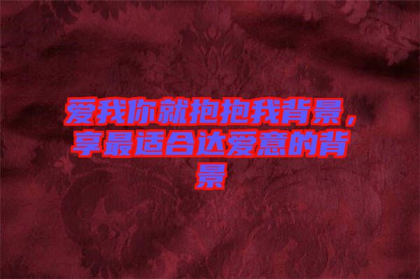 愛我你就抱抱我背景，享最適合達愛意的背景