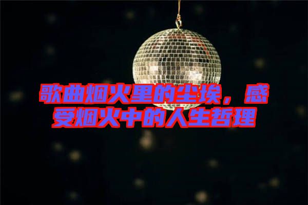 歌曲煙火里的塵埃，感受煙火中的人生哲理
