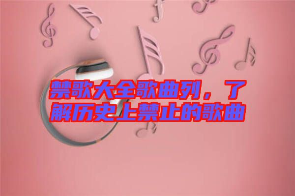 禁歌大全歌曲列，了解歷史上禁止的歌曲