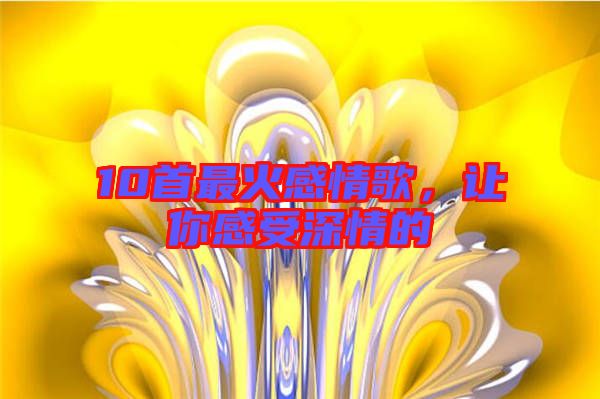 10首最火感情歌，讓你感受深情的