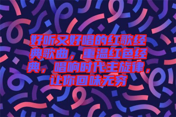 好聽又好唱的紅歌經典歌曲，重溫紅色經典，唱響時代主旋律，讓你回味無窮