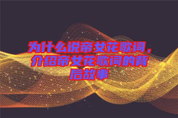 為什么說帝女花歌詞，介紹帝女花歌詞的背后故事
