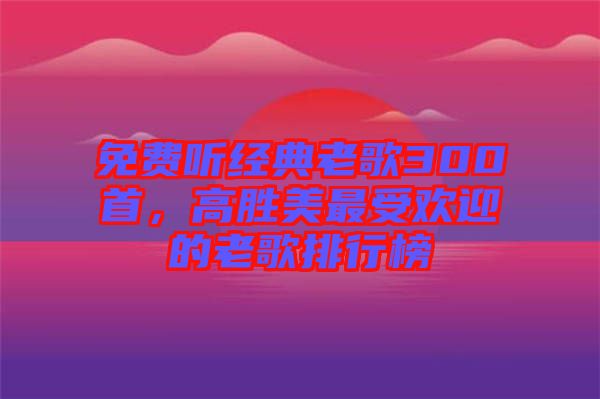 免費(fèi)聽經(jīng)典老歌300首，高勝美最受歡迎的老歌排行榜
