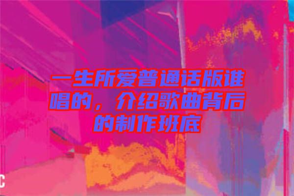一生所愛普通話版誰唱的，介紹歌曲背后的制作班底
