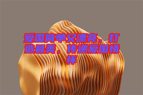 愛國簡單又漂亮，打造最美，傳遞愛國情懷