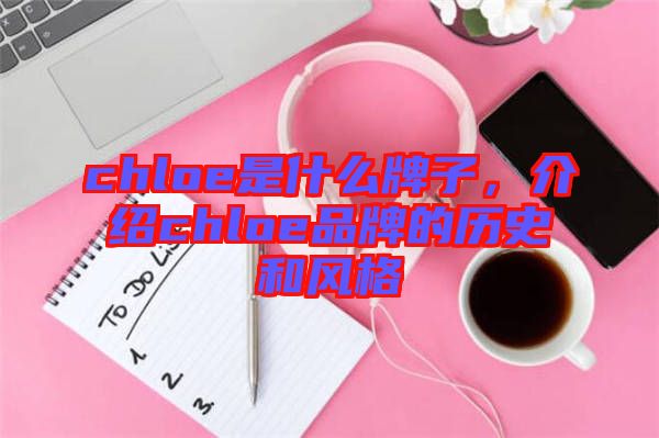chloe是什么牌子，介紹chloe品牌的歷史和風(fēng)格