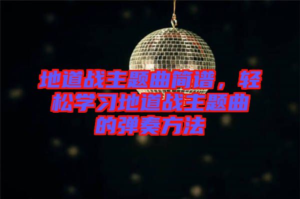 地道戰(zhàn)主題曲簡譜，輕松學習地道戰(zhàn)主題曲的彈奏方法