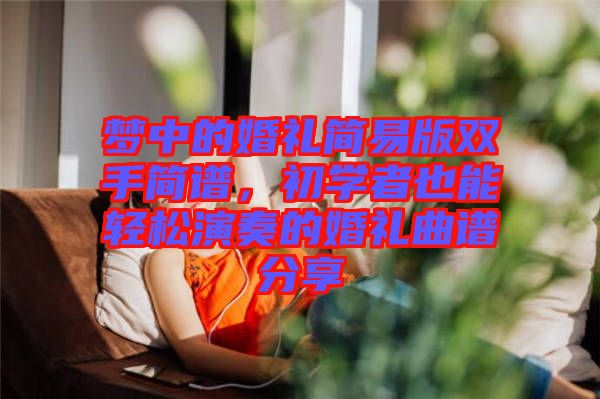 夢中的婚禮簡易版雙手簡譜，初學者也能輕松演奏的婚禮曲譜分享