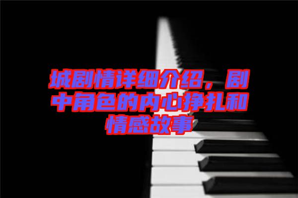 城劇情詳細(xì)介紹，劇中角色的內(nèi)心掙扎和情感故事