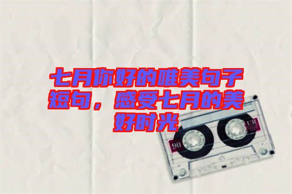 七月你好的唯美句子短句，感受七月的美好時(shí)光