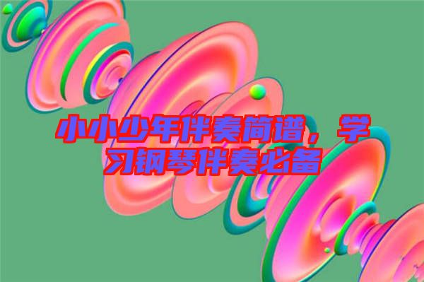 小小少年伴奏簡譜，學(xué)習(xí)鋼琴伴奏必備