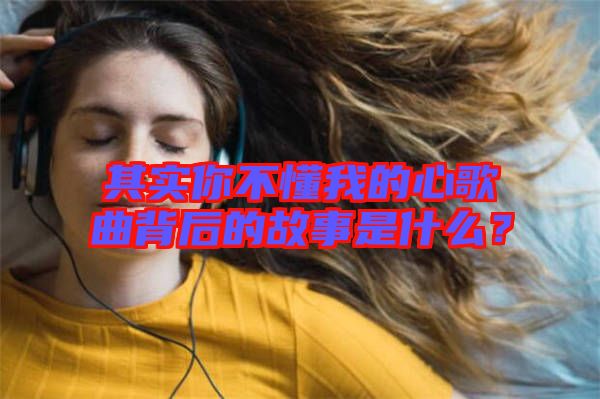 其實你不懂我的心歌曲背后的故事是什么？