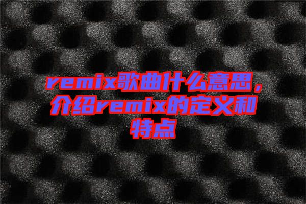 remix歌曲什么意思，介紹remix的定義和特點(diǎn)