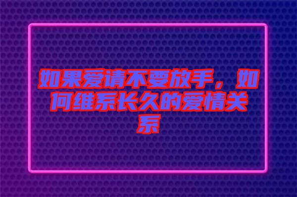 如果愛請不要放手，如何維系長久的愛情關(guān)系