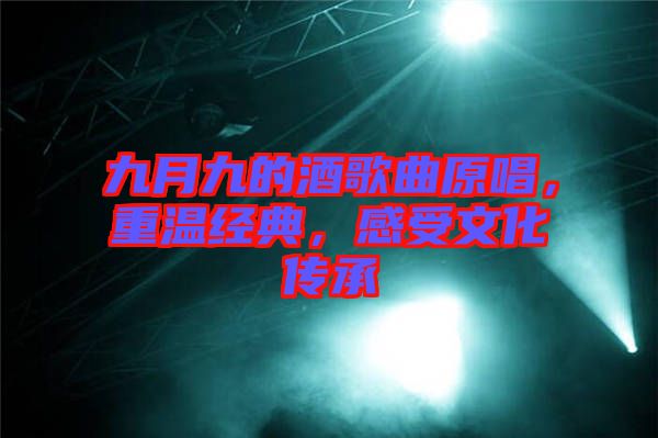 九月九的酒歌曲原唱，重溫經(jīng)典，感受文化傳承
