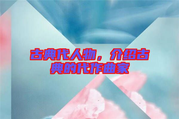 古典代人物，介紹古典的代作曲家